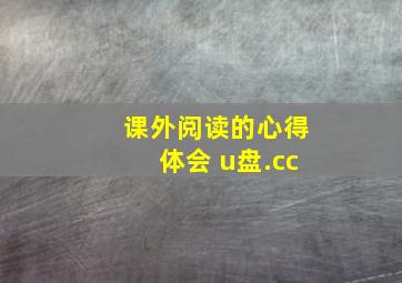 课外阅读的心得体会 u盘.cc